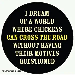 I dream of a world where chickens can cross the road without having their motives questioned. - ROUND MAGNET